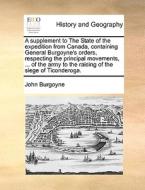 A Supplement To The State Of The Expedition From Canada, Containing General Burgoyne's Orders, Respecting The Principal Movements, ... Of The Army To  di John Burgoyne edito da Gale Ecco, Print Editions