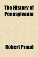 The History Of Pennsylvania di Robert Proud edito da General Books