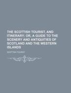 The Scottish Tourist, And Itinerary; Or, di Scottish Tourist edito da Rarebooksclub.com