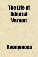 The Life Of Admiral Vernon di Anonymous, Books Group edito da General Books