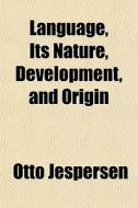 Language, Its Nature, Development, And O di Otto Jespersen edito da General Books