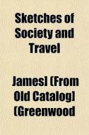 Sketches Of Society And Travel di James] Greenwood edito da General Books