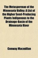 The Metaspermae Of The Minnesota Valley; di Conway Macmillan edito da General Books