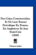 Des Crises Commerciales: Et de Leur Retour Periodique En France, En Angleterre Et Aux Etats-Unis (1889) di Clement Juglar edito da Kessinger Publishing