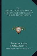 The Divine Order and Other Sermons and Addresses by the Late Thomas Jones di Thomas Jones edito da Kessinger Publishing