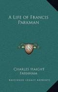 A Life of Francis Parkman di Charles Haight Farnham edito da Kessinger Publishing