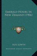 Emerald Hours in New Zealand (1906) di Alys Lowth edito da Kessinger Publishing