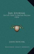 Jail Journal: Or Five Years in British Prisons (1854) di John Mitchel edito da Kessinger Publishing