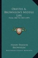 Orestes A. Brownson's Middle Life: From 1845 to 1855 (1899) di Henry Francis Brownson edito da Kessinger Publishing