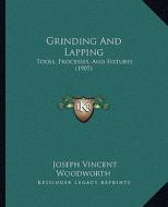 Grinding and Lapping: Tools, Processes, and Fixtures (1907) di Joseph Vincent Woodworth edito da Kessinger Publishing