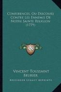 Conferences, Ou Discours Contre Les Ennemis de Notre Sainte Religion (1779) di Vincent Toussaint Beurier edito da Kessinger Publishing