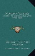 Norman Vallery: Or How to Overcome Evil with Good (1880) di William Henry Giles Kingston edito da Kessinger Publishing