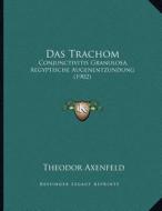 Das Trachom: Conjunctivitis Granulosa, Aegyptische Augenentzundung (1902) di Theodor Axenfeld edito da Kessinger Publishing