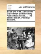 Baron And Feme. A Treatise Of The Common Law Concerning Husbands And Wives. ... The Second Edition, With Large Additions. di Multiple Contributors edito da Gale Ecco, Print Editions
