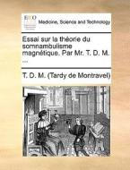 Essai Sur La Theorie Du Somnambulisme Magnetique. Par Mr. T. D. M. di Tardy De Montravel, T D M edito da Gale Ecco, Print Editions