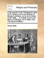A Full Answer To Mr. Pillonniere's Reply To Dr. Snape, And To The Bishop Of Bangor's Preface, So Far As It Relates To Mr. Mills. ... In A Letter To Th di Henry Mills edito da Gale Ecco, Print Editions