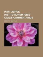In IV. Libros Institutionum Iuris Civilis Commentarius di Diodorus Tuldenus edito da Rarebooksclub.com