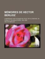 Memoires De Hector Berlioz (1); Comprenant Ses Voyages En Italie, En Allemagne, En Russie Et En Angleterre, 1803-1865 di Hector Berlioz edito da General Books Llc