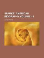 Sparks' American Biography Volume 15 di Jared Sparks edito da Rarebooksclub.com