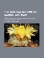 The Biblical Scheme Of Nature And Man; Four Lectures Delivered In The Bowdon Downs Congregational Church di Alexander Mackennal edito da General Books Llc
