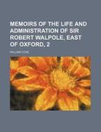 Memoirs of the Life and Administration of Sir Robert Walpole, East of Oxford, 2 di William Coxe edito da Rarebooksclub.com
