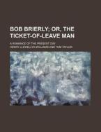 Bob Brierly; Or, the Ticket-Of-Leave Man. a Romance of the Present Day di Henry Llewellyn Williams edito da Rarebooksclub.com