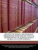 Review Of Rural Broadband Programs Operated By The U.s. Department Of Agriculture\'s Rural Utilities Service edito da Bibliogov
