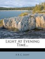Light At Evening Time... di A. B. C, Light edito da Nabu Press