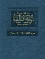History of the Wyandott Mission, at Upper Sandusky, Ohio, Under the Direction of the Methodist Episcopal Church di James Bradley Finley edito da Nabu Press