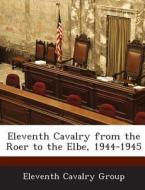 Eleventh Cavalry From The Roer To The Elbe, 1944-1945 edito da Bibliogov