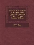 Criminal Procedure of United States Courts: By Edward T. Roe di E. T. Roe edito da Nabu Press