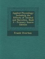 Applied Physiology: Including the Effects of Alcohol and Narcotics, Book 3 di Frank Overton edito da Nabu Press