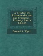 A Treatise on Producer-Gas and Gas-Producers di Samuel S. Wyer edito da Nabu Press