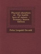 Physical Education; Or, the Health-Laws of Nature di Felix Leopold Oswald edito da Nabu Press