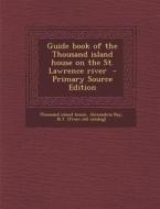 Guide Book of the Thousand Island House on the St. Lawrence River - Primary Source Edition edito da Nabu Press