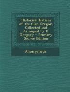 Historical Notices of the Clan Gregor, Collected and Arranged by D. Gregory di Anonymous edito da Nabu Press