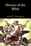 Heroes of the Bible di Jesse W. Thompson edito da Lulu.com