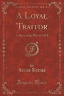 A Loyal Traitor di James Barnes edito da Forgotten Books