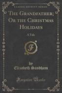 The Grandfather; Or The Christmas Holidays di Elizabeth Sandham edito da Forgotten Books