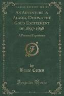 An Adventure In Alaska, During The Gold Excitement Of 1897-1898 di Bruce Cotten edito da Forgotten Books