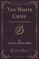 The White Chief, Vol. 3 Of 3 di Captain Mayne Reid edito da Forgotten Books