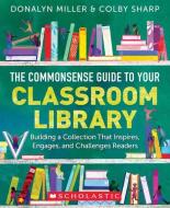Commonsense Guide to Classroom Libraries: Building a Space That Inspires, Engages, and Challenges Readers di Donalyn Miller, Colby Sharp edito da SCHOLASTIC PROFESSIONAL BOOKS