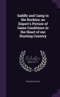 Saddle And Camp In The Rockies; An Expert's Picture Of Game Conditions In The Heart Of Our Hunting Country di Dillon Wallace edito da Palala Press