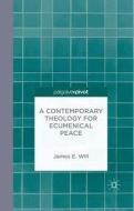 A Contemporary Theology for Ecumenical Peace di James E. Will edito da Palgrave Macmillan
