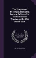 The Progress Of Poesy; An Inaugural Lecture Delivered In The Sheldonian Theatre On The 10th March 1906 di J W 1859-1945 Mackail edito da Palala Press