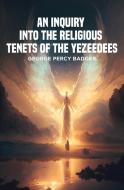An Inquiry into the Religious Tenets of the Yezeedees di George Percy Badger edito da Arpress