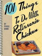 101 Things To Do With Rotisserie Chicken di Madge Baird edito da Gibbs M. Smith Inc