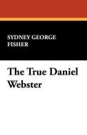 The True Daniel Webster di Sydney George Fisher edito da Wildside Press