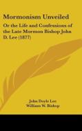 Mormonism Unveiled: Or the Life and Confessions of the Late Mormon Bishop John D. Lee (1877) di John Doyle Lee edito da Kessinger Publishing