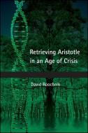 Retrieving Aristotle in an Age of Crisis di David Roochnik edito da STATE UNIV OF NEW YORK PR